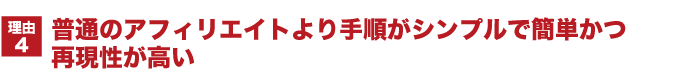 普通のアフィリエイトより手順がシンプルで簡単かつ再現性が高い